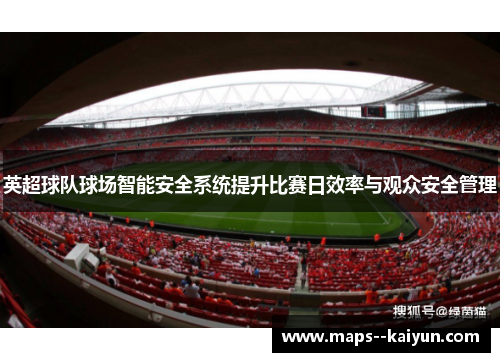 英超球队球场智能安全系统提升比赛日效率与观众安全管理
