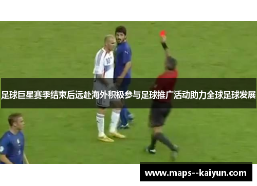 足球巨星赛季结束后远赴海外积极参与足球推广活动助力全球足球发展