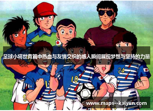 足球小将世青篇中热血与友情交织的感人瞬间展现梦想与坚持的力量 足球小将世青篇中热血与友情交织的感人瞬间展现梦想与坚持的力量