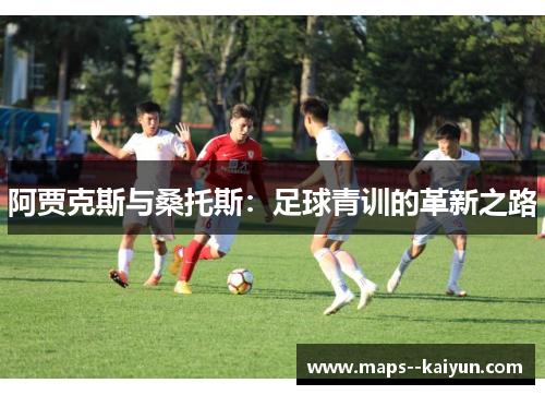 阿贾克斯与桑托斯：足球青训的革新之路