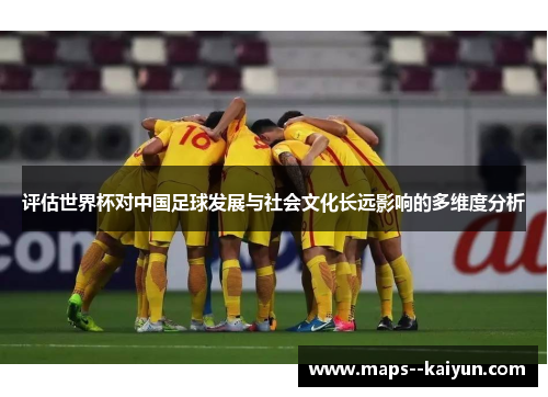 评估世界杯对中国足球发展与社会文化长远影响的多维度分析
