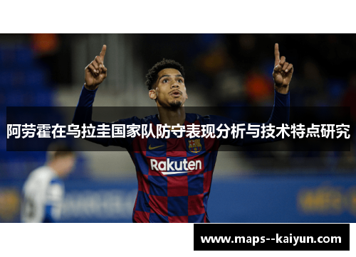 阿劳霍在乌拉圭国家队防守表现分析与技术特点研究