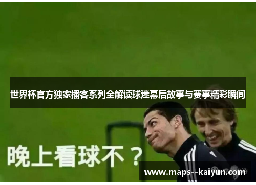 世界杯官方独家播客系列全解读球迷幕后故事与赛事精彩瞬间