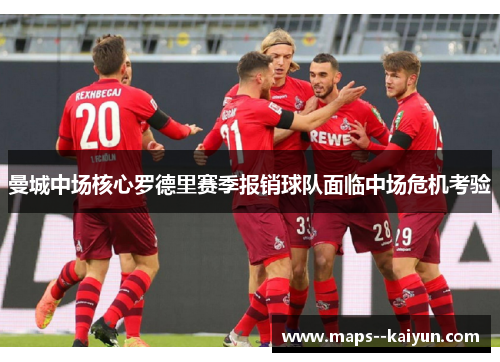 曼城中场核心罗德里赛季报销球队面临中场危机考验