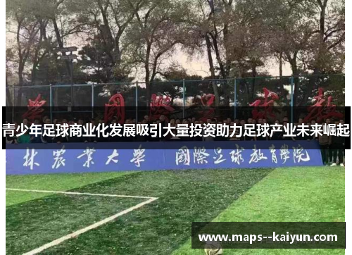 青少年足球商业化发展吸引大量投资助力足球产业未来崛起 青少年足球商业化发展吸引大量投资助力足球产业未来崛起