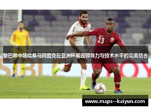 黎巴嫩中场哈桑马阿图克在亚洲杯展现领导力与技术水平的完美结合 黎巴嫩中场哈桑马阿图克在亚洲杯展现领导力与技术水平的完美结合