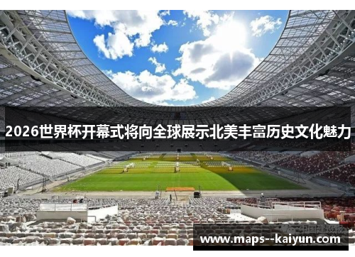 2026世界杯开幕式将向全球展示北美丰富历史文化魅力