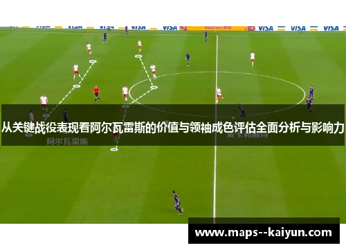 从关键战役表现看阿尔瓦雷斯的价值与领袖成色评估全面分析与影响力 从关键战役表现看阿尔瓦雷斯的价值与领袖成色评估全面分析与影响力